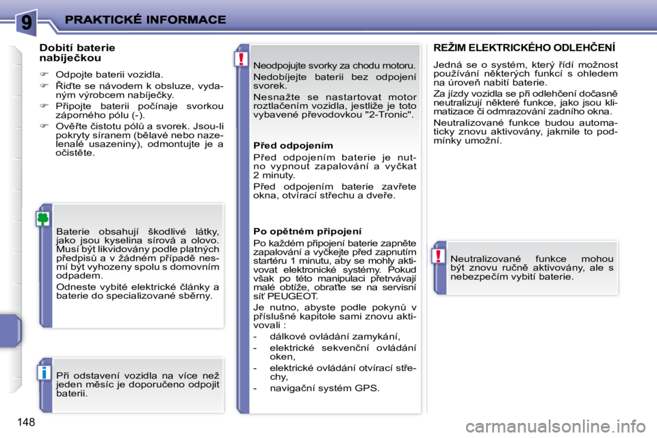 PEUGEOT 207 2008  Návod na použití (in Czech) !
!
i
�1�4�8
� �N�e�o�d�p�o�j�u�j�t�e� �s�v�o�r�k�y� �z�a� �c�h�o�d�u� �m�o�t�o�r�u�.� 
� �N�e�d�o�b�í�j�e�j�t�e�  �b�a�t�e�r�i�i�  �b�e�z�  �o�d�p�o�j�e�n�í�  
�s�v�o�r�e�k�.�  
� �N�e�s�n�a�ž�t�e
