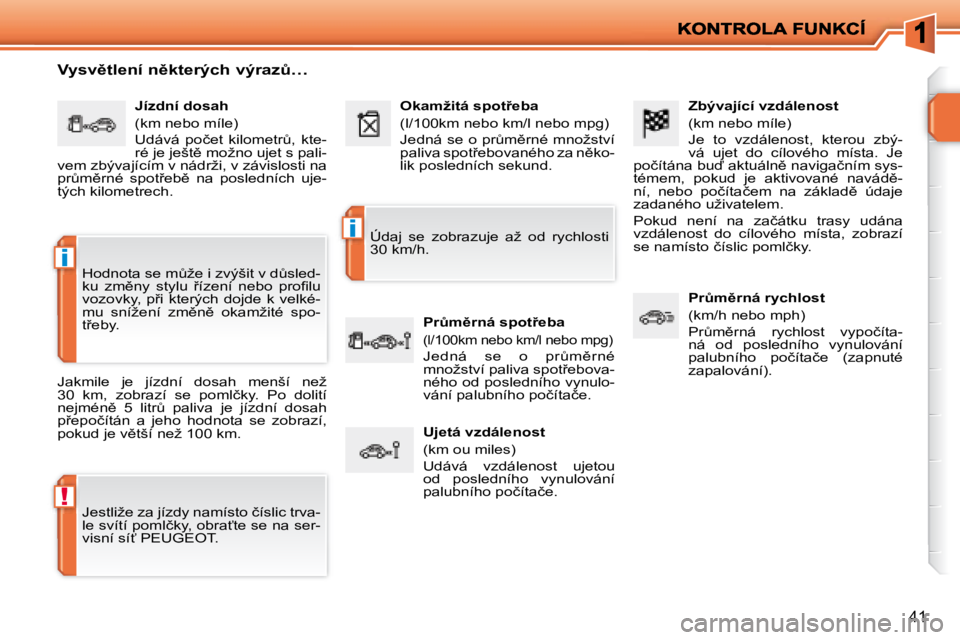 PEUGEOT 207 2008  Návod na použití (in Czech) !
i
i
�4�1
� � �Z�b�ý�v�a�j�í�c�í� �v�z�d�á�l�e�n�o�s�t�  
� �(�k�m� �n�e�b�o� �m�í�l�e�)�  
� �J�e�  �t�o�  �v�z�d�á�l�e�n�o�s�t�,�  �k�t�e�r�o�u�  �z�b�ý�- 
�v�á�  �u�j�e�t�  �d�o�  �c�í�l�