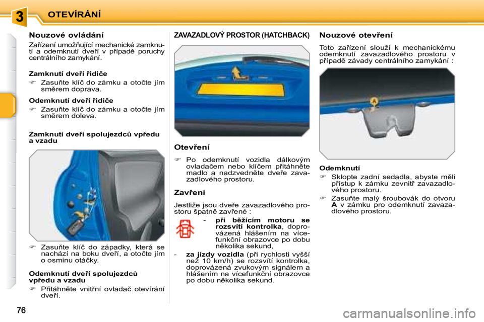 PEUGEOT 207 2008  Návod na použití (in Czech) OTEVÍRÁNÍ
� � �N�o�u�z�o�v�é� �o�v�l�á�d�á�n�í�  
� �Z�a9�í�z�e�n�í� �u�m�o�ž3�u�j�í�c�í� �m�e�c�h�a�n�i�c�k�é� �z�a�m�k�n�u�- 
�t�í�  �a�  �o�d�e�m�k�n�u�t�í�  �d�v�e9�í�  �v�  �p