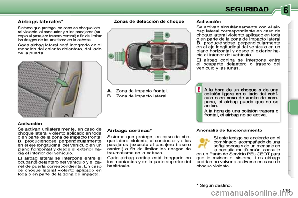 PEUGEOT 207 2007  Manual del propietario (in Spanish) �!
�1�1�3
�A�i�r�b�a�g�s� �l�a�t�e�r�a�l�e�s�*
�S�i�s�t�e�m�a� �q�u�e� �p�r�o�t�e�g�e�,� �e�n� �c�a�s�o� �d�e� �c�h�o�q�u�e� �l�a�t�e�-�r�a�l� �v�i�o�l�e�n�t�o�,� �a�l� �c�o�n�d�u�c�t�o�r� �y� �a� �l�