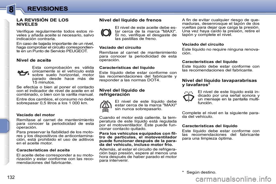 PEUGEOT 207 2007  Manual del propietario (in Spanish) �1�3�2
�L�A� �R�E�V�I�S�I�Ó�N� �D�E� �L�O�S�  
�N�I�V�E�L�E�S
�V�e�r�i�ﬁ�q�u�e�  �r�e�g�u�l�a�r�m�e�n�t�e�  �t�o�d�o�s�  �e�s�t�o�s�  �n�i�-�v�e�l�e�s� �y� �a�ñ�a�d�a� �a�c�e�i�t�e� �s�i� �n�e�c�e