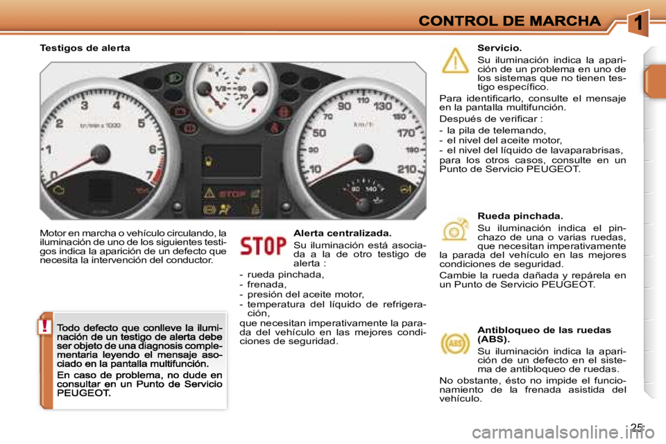 PEUGEOT 207 2007  Manual del propietario (in Spanish) �!
�2�5
�M�o�t�o�r� �e�n� �m�a�r�c�h�a� �o� �v�e�h�í�c�u�l�o� �c�i�r�c�u�l�a�n�d�o�,� �l�a� �i�l�u�m�i�n�a�c�i�ó�n� �d�e� �u�n�o� �d�e� �l�o�s� �s�i�g�u�i�e�n�t�e�s� �t�e�s�t�i�-�g�o�s� �i�n�d�i�c�a