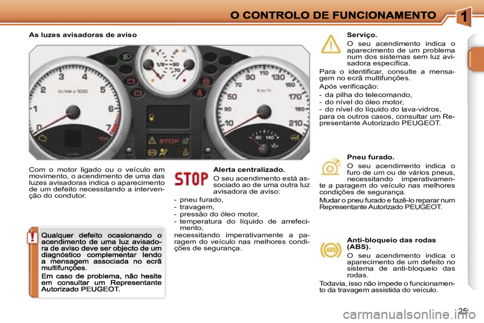 PEUGEOT 207 2007  Manual de utilização (in Portuguese) �!
�2�5
�C�o�m�  �o�  �m�o�t�o�r�  �l�i�g�a�d�o�  �o�u�  �o�  �v�e�í�c�u�l�o�  �e�m� �m�o�v�i�m�e�n�t�o�,� �o� �a�c�e�n�d�i�m�e�n�t�o� �d�e� �u�m�a� �d�a�s� �l�u�z�e�s� �a�v�i�s�a�d�o�r�a�s� �i�n�d�i