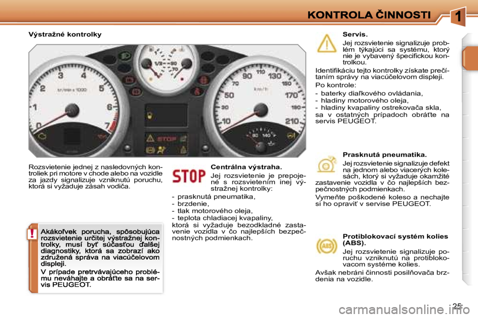 PEUGEOT 207 2007  Návod na použitie (in Slovakian) �!
�2�5
�R�o�z�s�v�i�e�t�e�n�i�e� �j�e�d�n�e�j� �z� �n�a�s�l�e�d�o�v�n�ý�c�h� �k�o�n�-�t�r�o�l�i�e�k� �p�r�i� �m�o�t�o�r�e� �v� �c�h�o�d�e� �a�l�e�b�o� �n�a� �v�o�z�i�d�l�e� �z�a�  �j�a�z�d�y�  �s�i�