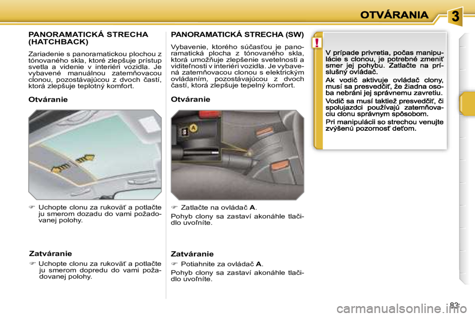 PEUGEOT 207 2007  Návod na použitie (in Slovakian) �!
�8�3
�P�A�N�O�R�A�M�A�T�I�C�K�Á� �S�T�R�E�C�H�A�  
�(�H�A�T�C�H�B�A�C�K�)
�Z�a�r�i�a�d�e�n�i�e� �s� �p�a�n�o�r�a�m�a�t�i�c�k�o�u� �p�l�o�c�h�o�u� �z� �t�ó�n�o�v�a�n�é�h�o� �s�k�l�a�,� �k�t�o�r�