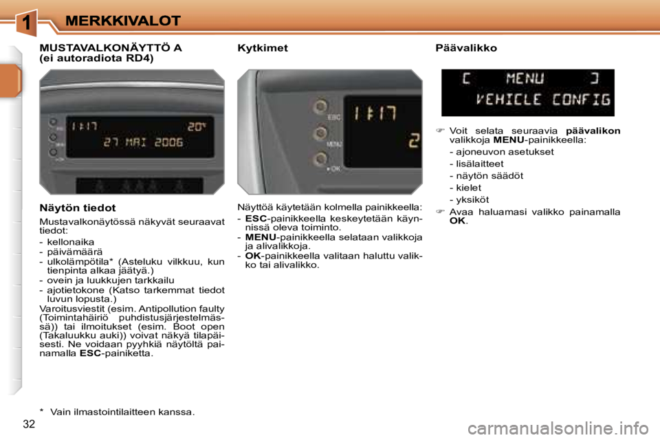 PEUGEOT 207 2007  Omistajan Käsikirja (in Finnish) �3�2
�N�ä�y�t�ö�n� �t�i�e�d�o�t
�M�u�s�t�a�v�a�l�k�o�n�ä�y�t�ö�s�s�ä� �n�ä�k�y�v�ä�t� �s�e�u�r�a�a�v�a�t� �t�i�e�d�o�t�:
�-�  �k�e�l�l�o�n�a�i�k�a�-�  �p�ä�i�v�ä�m�ä�ä�r�ä�-�  �u�l�k�o�l�