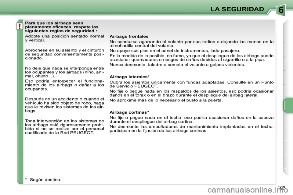 PEUGEOT 207 2006.5  Manual del propietario (in Spanish) �6
�!
�L�A� �S�E�G�U�R�I�D�A�D
�1�0�3
�P�a�r�a� �q�u�e� �l�o�s� �a�i�r�b�a�g�s� �s�e�a�n�  
�p�l�e�n�a�m�e�n�t�e� �e�ﬁ�c�a�c�e�s�,� �r�e�s�p�e�t�e� �l�a�s� 
�s�i�g�u�i�e�n�t�e�s� �r�e�g�l�a�s� �d�e�