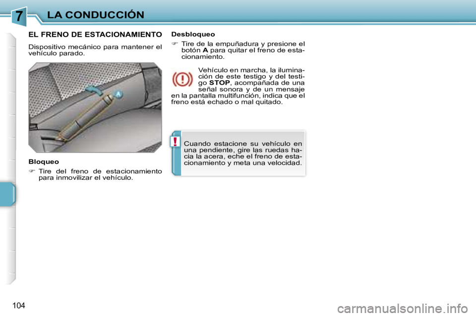 PEUGEOT 207 2006.5  Manual del propietario (in Spanish) �7
�!
�L�A� �C�O�N�D�U�C�C�I�Ó�N
�1�0�4
�C�u�a�n�d�o�  �e�s�t�a�c�i�o�n�e�  �s�u�  �v�e�h�í�c�u�l�o�  �e�n�  
�u�n�a� �p�e�n�d�i�e�n�t�e�,� �g�i�r�e� �l�a�s� �r�u�e�d�a�s� �h�a�-
�c�i�a� �l�a� �a�c�