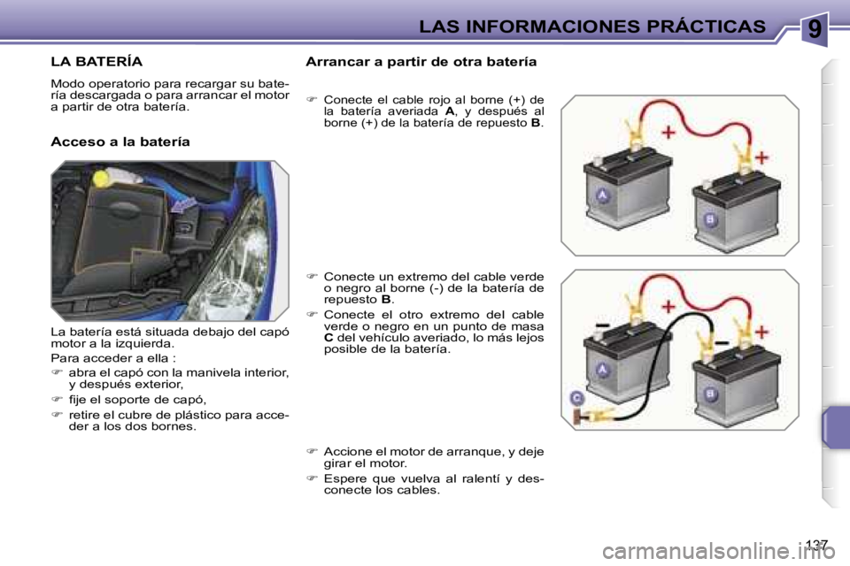 PEUGEOT 207 2006.5  Manual del propietario (in Spanish) �9�L�A�S� �I�N�F�O�R�M�A�C�I�O�N�E�S� �P�R�Á�C�T�I�C�A�S
�1�3�7
�L�A� �B�A�T�E�R�Í�A
�M�o�d�o� �o�p�e�r�a�t�o�r�i�o� �p�a�r�a� �r�e�c�a�r�g�a�r� �s�u� �b�a�t�e�- 
�r�í�a� �d�e�s�c�a�r�g�a�d�a� �o� 