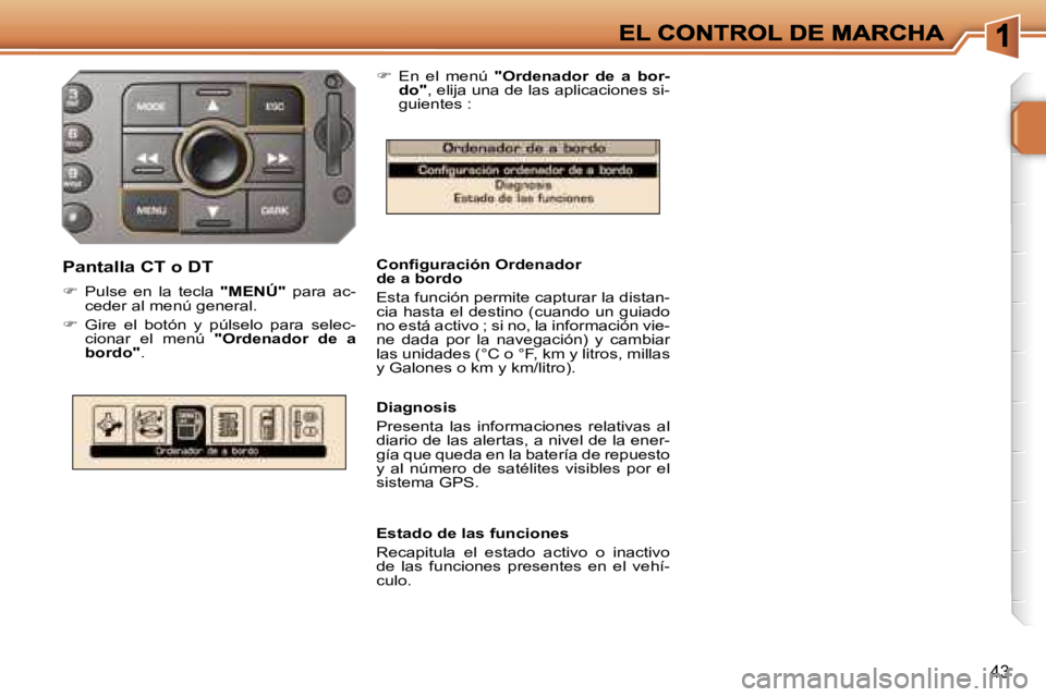 PEUGEOT 207 2006.5  Manual del propietario (in Spanish) �4�3
�C�o�n�ﬁ�g�u�r�a�c�i�ó�n� �O�r�d�e�n�a�d�o�r�d�e� �a� �b�o�r�d�o
�E�s�t�a� �f�u�n�c�i�ó�n� �p�e�r�m�i�t�e� �c�a�p�t�u�r�a�r� �l�a� �d�i�s�t�a�n�-�c�i�a�  �h�a�s�t�a�  �e�l�  �d�e�s�t�i�n�o�  