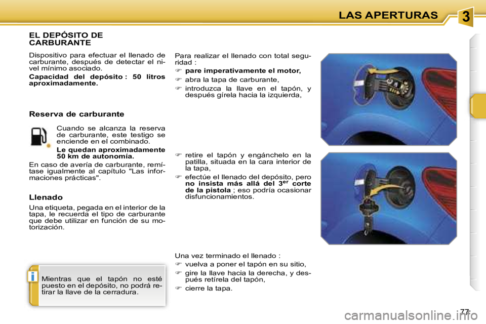 PEUGEOT 207 2006.5  Manual del propietario (in Spanish) �3
�i
�L�A�S� �A�P�E�R�T�U�R�A�S
�7�7
�M�i�e�n�t�r�a�s�  �q�u�e�  �e�l�  �t�a�p�ó�n�  �n�o�  �e�s�t�é�  
�p�u�e�s�t�o� �e�n� �e�l� �d�e�p�ó�s�i�t�o�,� �n�o� �p�o�d�r�á� �r�e�-
�t�i�r�a�r� �l�a� �l