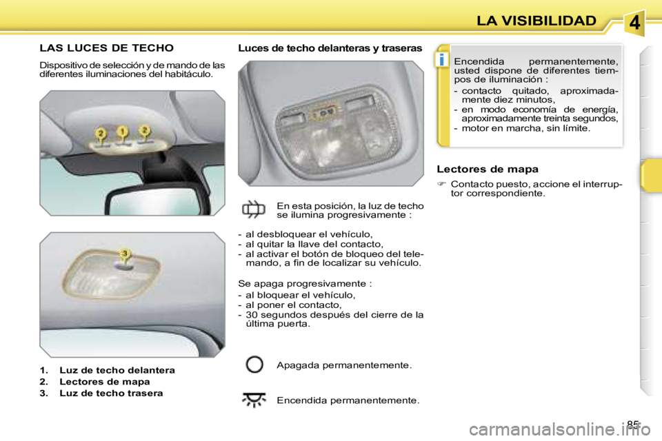 PEUGEOT 207 2006.5  Manual del propietario (in Spanish) �4
�i
�L�A� �V�I�S�I�B�I�L�I�D�A�D
�8�5
�L�A�S� �L�U�C�E�S� �D�E� �T�E�C�H�O
�D�i�s�p�o�s�i�t�i�v�o� �d�e� �s�e�l�e�c�c�i�ó�n� �y� �d�e� �m�a�n�d�o� �d�e� �l�a�s�  
�d�i�f�e�r�e�n�t�e�s� �i�l�u�m�i�n