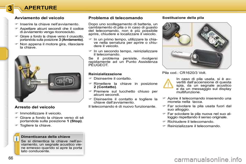 PEUGEOT 207 2006.5  Manuale duso (in Italian) �3
�i
�A�P�E�R�T�U�R�E
�6�6
�D�i�m�e�n�t�i�c�a�n�z�a� �d�e�l�l�a� �c�h�i�a�v�e 
�S�e�  �s�i�  �d�i�m�e�n�t�i�c�a�  �l�a�  �c�h�i�a�v�e�  �n�e�l�l�’�a�v�- 
�v�i�a�m�e�n�t�o�,� �u�n� �s�e�g�n�a�l�e� �
