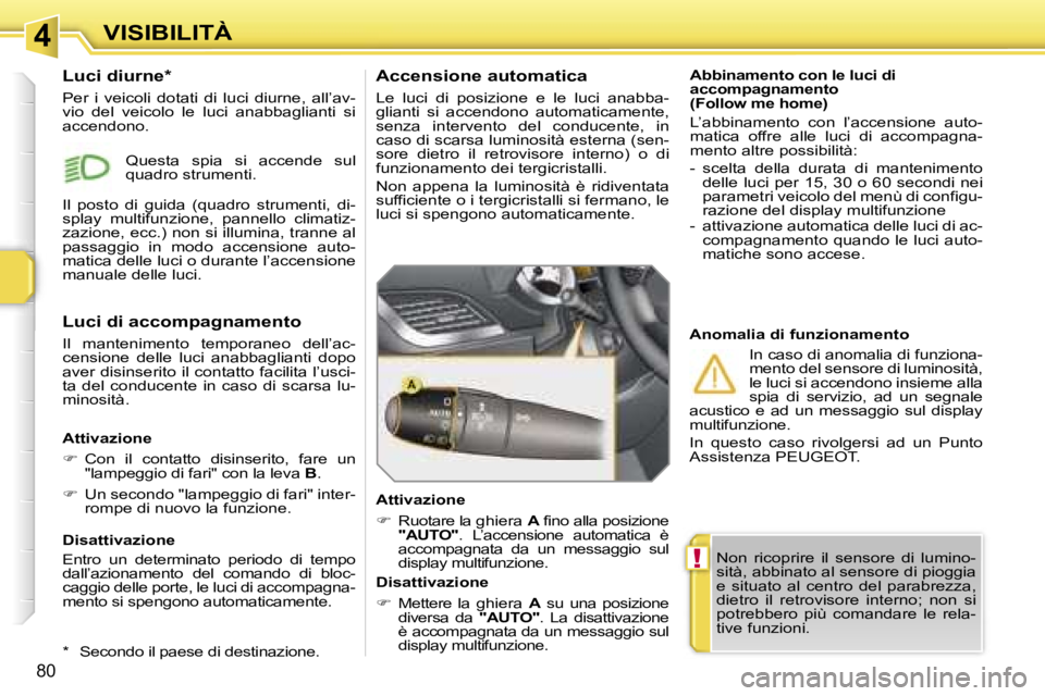 PEUGEOT 207 2006.5  Manuale duso (in Italian) �4
�!
�V�I�S�I�B�I�L�I�T�À
�8�0
�N�o�n�  �r�i�c�o�p�r�i�r�e�  �i�l�  �s�e�n�s�o�r�e�  �d�i�  �l�u�m�i�n�o�- 
�s�i�t�à�,� �a�b�b�i�n�a�t�o� �a�l� �s�e�n�s�o�r�e� �d�i� �p�i�o�g�g�i�a� 
�e�  �s�i�t�u�