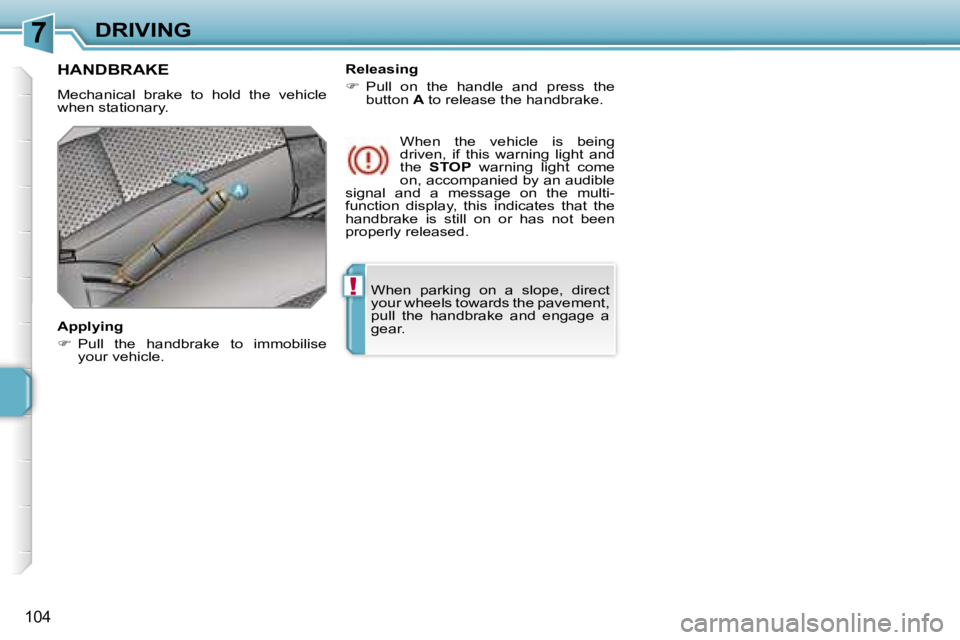 PEUGEOT 207 2005.5  Owners Manual �7
�!
�D�R�I�V�I�N�G
�1�0�4
�W�h�e�n�  �p�a�r�k�i�n�g�  �o�n�  �a�  �s�l�o�p�e�,�  �d�i�r�e�c�t�  
�y�o�u�r� �w�h�e�e�l�s� �t�o�w�a�r�d�s� �t�h�e� �p�a�v�e�m�e�n�t�,� 
�p�u�l�l�  �t�h�e�  �h�a�n�d�b�r
