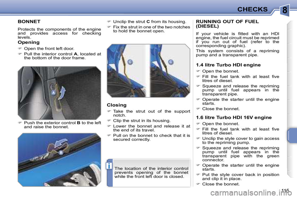 PEUGEOT 207 2005.5  Owners Manual �8
�i
�1�1�5
�B�O�N�N�E�T
�P�r�o�t�e�c�t�s�  �t�h�e�  �c�o�m�p�o�n�e�n�t�s�  �o�f�  �t�h�e�  �e�n�g�i�n�e�  
�a�n�d�  �p�r�o�v�i�d�e�s�  �a�c�c�e�s�s�  �f�o�r�  �c�h�e�c�k�i�n�g� 
�l�e�v�e�l�s�. 
�