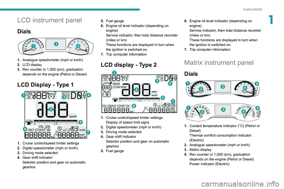 PEUGEOT 208 2021 User Guide 9
Instruments
1LCD instrument panel
Dials
1.Analogue speedometer (mph or km/h)
2. LCD display
3. Rev counter (x 1,000 rpm), graduation
depends on the engine (Petrol or Diesel)
LCD Display - Type 1 PEUGEOT 208 2021 User Guide 9
Instruments
1LCD instrument panel
Dials
1.Analogue speedometer (mph or km/h)
2. LCD display
3. Rev counter (x 1,000 rpm), graduation
depends on the engine (Petrol or Diesel)
LCD Display - Type 1