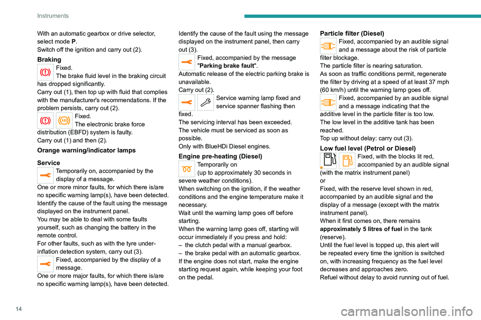 PEUGEOT 208 2021  Owners Manual 14
Instruments
With an automatic gearbox or drive selector, 
select mode  P.
Switch off the ignition and carry out (2).
BrakingFixed.
The brake fluid level in the braking circuit 
has dropped signific