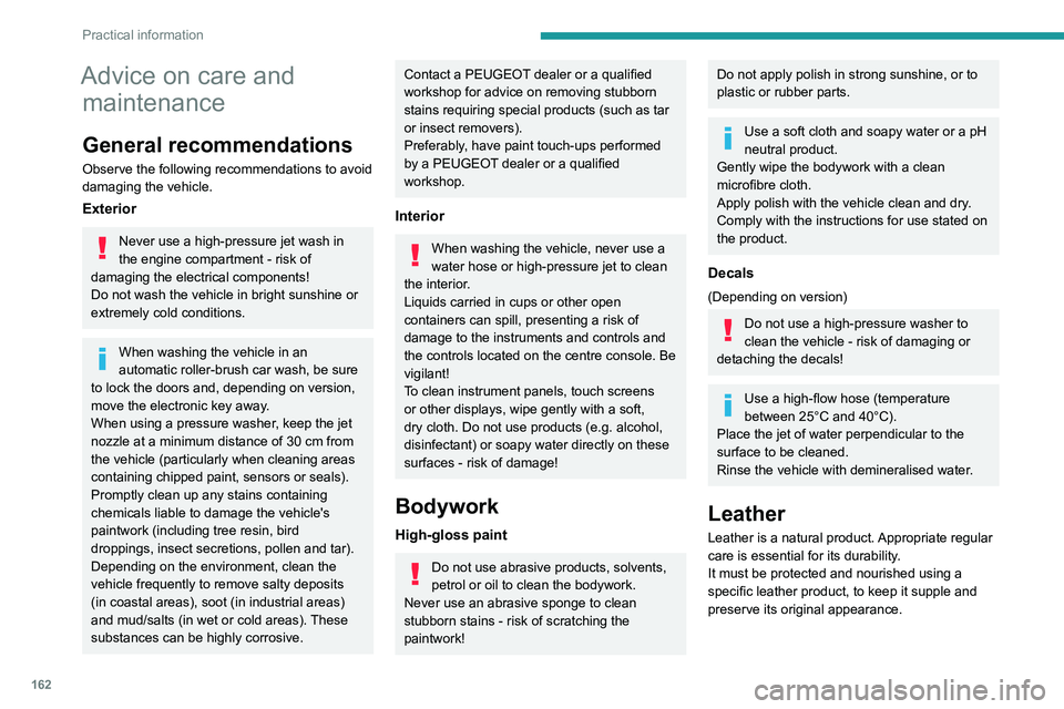 PEUGEOT 208 2021 Owners Manual 162
Practical information
Advice on care and maintenance
General recommendations
Observe the following recommendations to avoid
damaging the vehicle.
Exterior
Never use a high-pressure jet wash in
t PEUGEOT 208 2021 Owners Manual 162
Practical information
Advice on care and maintenance
General recommendations
Observe the following recommendations to avoid
damaging the vehicle.
Exterior
Never use a high-pressure jet wash in
t