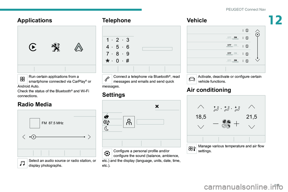 PEUGEOT 208 2021 Owners Manual 2 11
PEUGEOT Connect Nav
12Applications
Run certain applications from a
smartphone connected via CarPlay® or
Android Auto.
Check the status of the
Bluetooth
® and Wi-Fi
connections.
Radio Me PEUGEOT 208 2021 Owners Manual 2 11
PEUGEOT Connect Nav
12Applications
Run certain applications from a
smartphone connected via CarPlay® or
Android Auto.
Check the status of the
Bluetooth
® and Wi-Fi
connections.
Radio Me