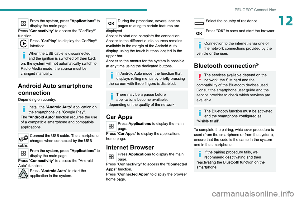 PEUGEOT 208 2021 Workshop Manual 221
PEUGEOT Connect Nav
12From the system, press "Applications" to 
display the main page.
Press "Connectivity" to access the "CarPlay
®” 
function.
Press "CarPlay" to d