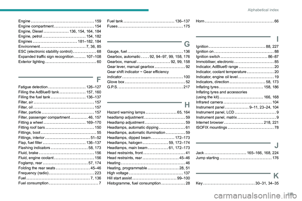 PEUGEOT 208 2021 Owners Manual 239
Alphabetical index
Engine 159
Engine compartment
154
Engine, Diesel
136, 154, 164, 184
Engine, petrol
154, 182
Engines
181–182, 184
Environment
7, 36, 85
ESC (electr PEUGEOT 208 2021 Owners Manual 239
Alphabetical index
Engine 159
Engine compartment
154
Engine, Diesel
136, 154, 164, 184
Engine, petrol
154, 182
Engines
181–182, 184
Environment
7, 36, 85
ESC (electr