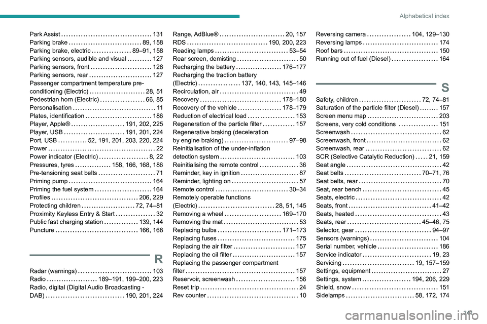 PEUGEOT 208 2021 Owners Manual 241
Alphabetical index
Park Assist 131
Parking brake
89, 158
Parking brake, electric
89–91, 158
Parking sensors, audible and visual
127
Parking sensors, front
128
Parking sen PEUGEOT 208 2021 Owners Manual 241
Alphabetical index
Park Assist 131
Parking brake
89, 158
Parking brake, electric
89–91, 158
Parking sensors, audible and visual
127
Parking sensors, front
128
Parking sen