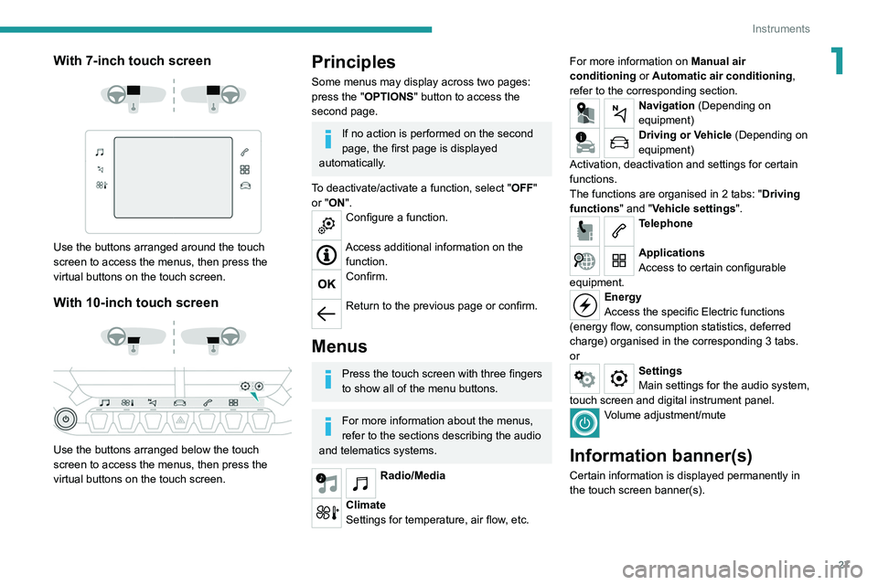 PEUGEOT 208 2021  Owners Manual 27
Instruments
1With 7-inch touch screen 
 
 
 
Use the buttons arranged around the touch 
screen to access the menus, then press the 
virtual buttons on the touch screen.
With 10-inch touch screen 
 