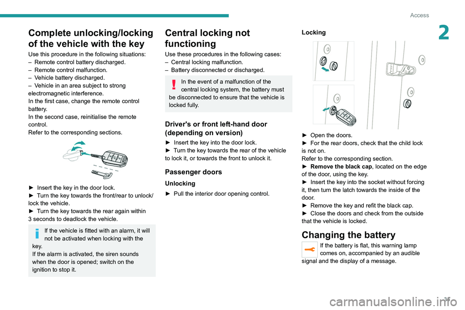 PEUGEOT 208 2021 Owners Guide 35
Access
2Complete unlocking/locking
of the vehicle with the key
Use this procedure in the following situations:
– Remote control battery discharged.
–
Remote control malfunction.
–
V
eh PEUGEOT 208 2021 Owners Guide 35
Access
2Complete unlocking/locking
of the vehicle with the key
Use this procedure in the following situations:
– Remote control battery discharged.
–
Remote control malfunction.
–
V
eh