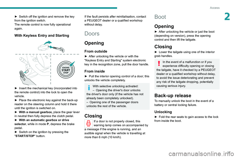 PEUGEOT 208 2021  Owners Manual 37
Access
2► Switch off the ignition and remove the key 
from the ignition switch.
The remote control is now fully operational 
again.
With Keyless Entry and Starting 
 
► Insert the mechanical ke