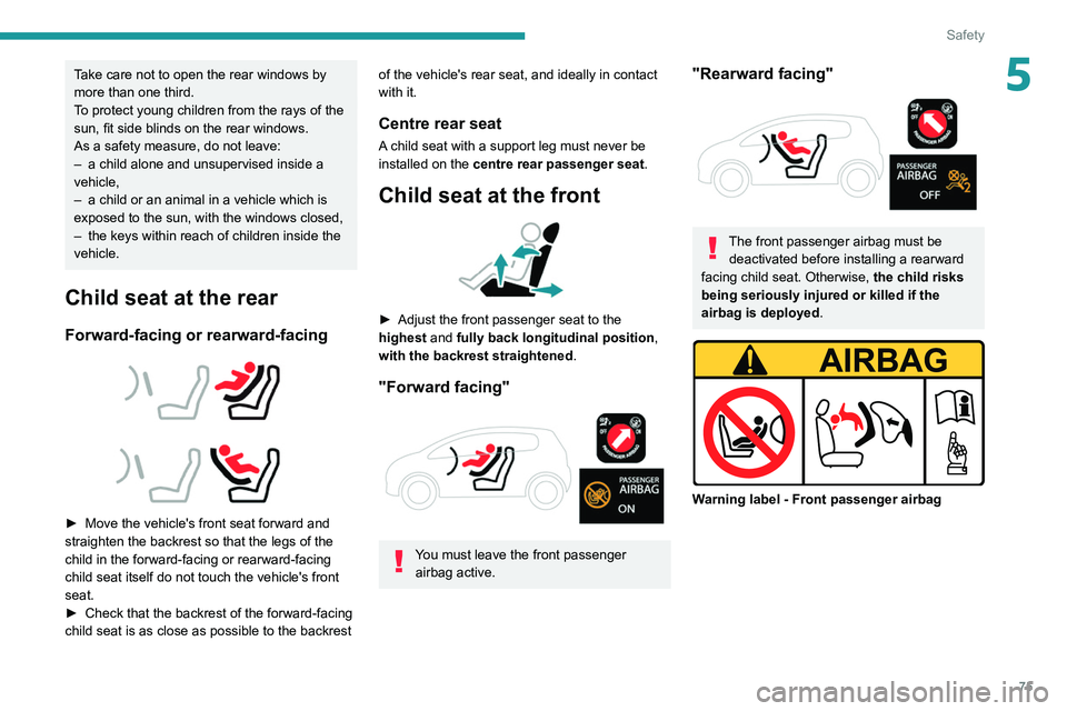 PEUGEOT 208 2021 User Guide 75
Safety
5Take care not to open the rear windows by 
more than one third.
To protect young children from the rays of the 
sun, fit side blinds on the rear windows.
As a safety measure, do not leave:
