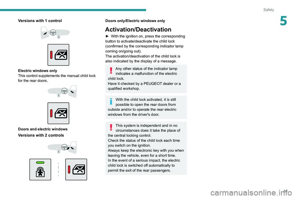 PEUGEOT 208 2021 User Guide 83
Safety
5Versions with 1 control 
 
 
 
Electric windows only
This control supplements the manual child lock 
for the rear doors.
 
 
 
 
Doors and electric windows
Versions with 2 controls 
 
 
 
D
