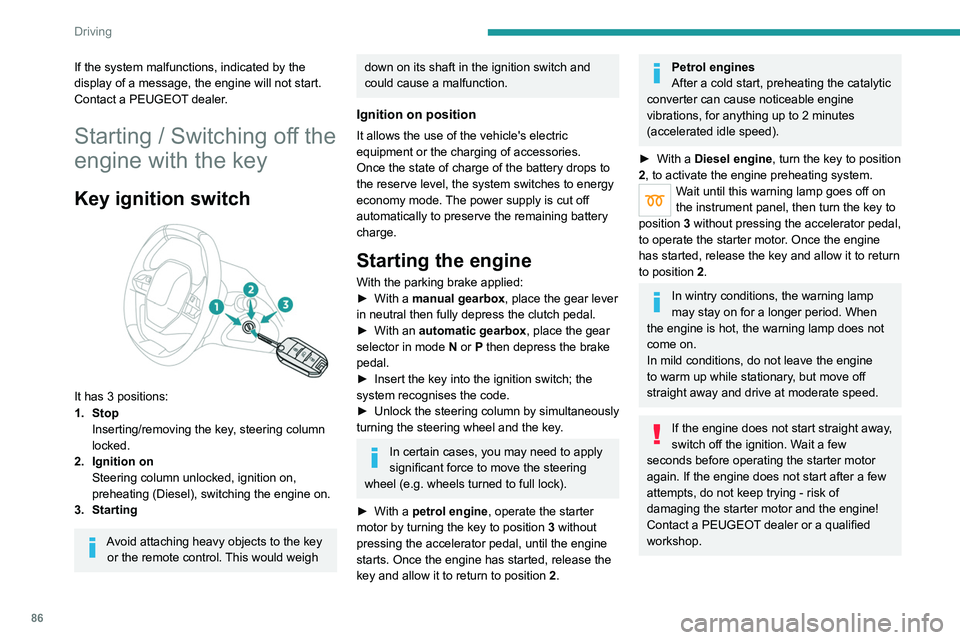 PEUGEOT 208 2021 Manual Online 86
Driving
If the system malfunctions, indicated by the 
display of a message, the engine will not start.
Contact a PEUGEOT dealer.
Starting / Switching off the 
engine with the key
Key ignition switc