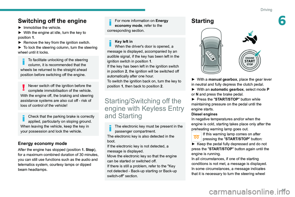 PEUGEOT 208 2021 Manual Online 87
Driving
6Switching off the engine
► Immobilise the vehicle.
►  With the engine at idle, turn the key to 
position  1
.
►
 
Remove the key from the ignition switch.
►

 
T
 o lock the steeri
