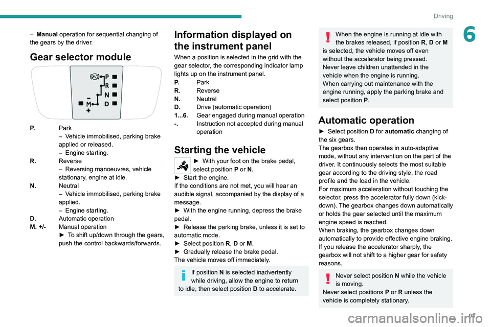 PEUGEOT 208 2021 Owners Manual 93
Driving
6– Manual operation for sequential changing of
the gears by the driver.
Gear selector module
P. Park
–
V ehicle immobilised, parking brake
applied or released.
–
Engine starting. PEUGEOT 208 2021 Owners Manual 93
Driving
6– Manual operation for sequential changing of
the gears by the driver.
Gear selector module
P. Park
–
V ehicle immobilised, parking brake
applied or released.
–
Engine starting.