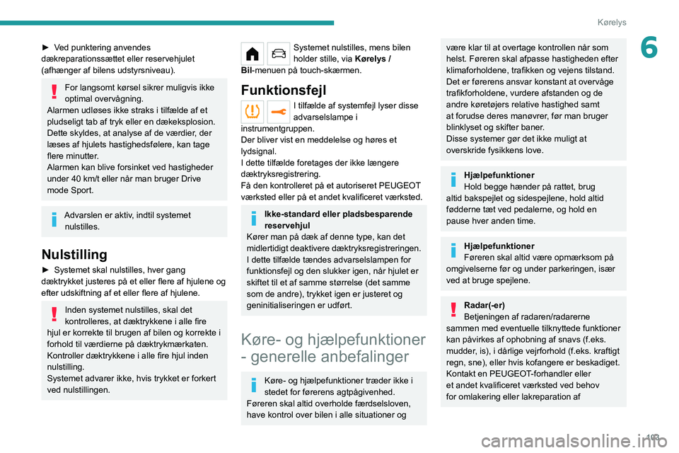 PEUGEOT 208 2021 Brugsanvisning (in Danish) 103
Kørelys
6► Ved punktering anvendes
dækreparationssættet eller reservehjulet
(afhænger af bilens udstyrsniveau).
For langsomt kørsel sikrer muligvis ikke
optimal overvågning.
Alarmen udl PEUGEOT 208 2021 Brugsanvisning (in Danish) 103
Kørelys
6► Ved punktering anvendes
dækreparationssættet eller reservehjulet
(afhænger af bilens udstyrsniveau).
For langsomt kørsel sikrer muligvis ikke
optimal overvågning.
Alarmen udl