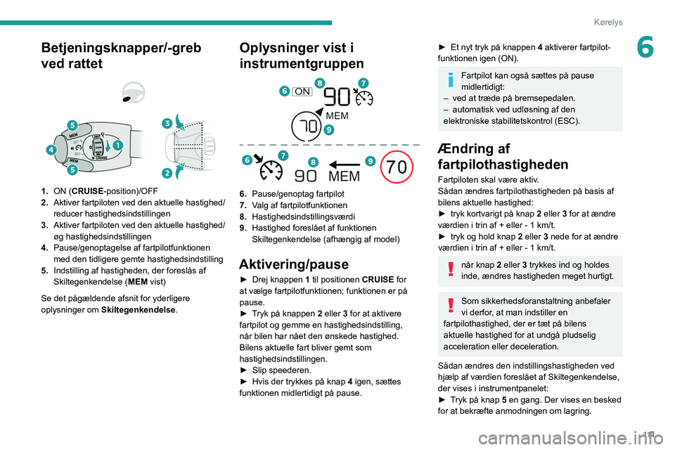 PEUGEOT 208 2021 Brugsanvisning (in Danish) 111
Kørelys
6Betjeningsknapper/-greb
ved rattet
1.ON (CRUISE-position)/OFF
2. Aktiver fartpiloten ved den aktuelle hastighed/
reducer hastighedsindstillingen
3. Aktiver fartpiloten ved den aktue PEUGEOT 208 2021 Brugsanvisning (in Danish) 111
Kørelys
6Betjeningsknapper/-greb
ved rattet
1.ON (CRUISE-position)/OFF
2. Aktiver fartpiloten ved den aktuelle hastighed/
reducer hastighedsindstillingen
3. Aktiver fartpiloten ved den aktue