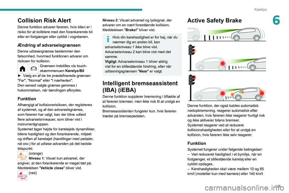 PEUGEOT 208 2021 Brugsanvisning (in Danish) 125
Kørelys
6Collision Risk Alert
Denne funktion advarer føreren, hvis bilen er i
risiko for at kollidere med den forankørende bil
eller en fodgænger eller cyklist i vognbanen.
Ændring af advar PEUGEOT 208 2021 Brugsanvisning (in Danish) 125
Kørelys
6Collision Risk Alert
Denne funktion advarer føreren, hvis bilen er i
risiko for at kollidere med den forankørende bil
eller en fodgænger eller cyklist i vognbanen.
Ændring af advar