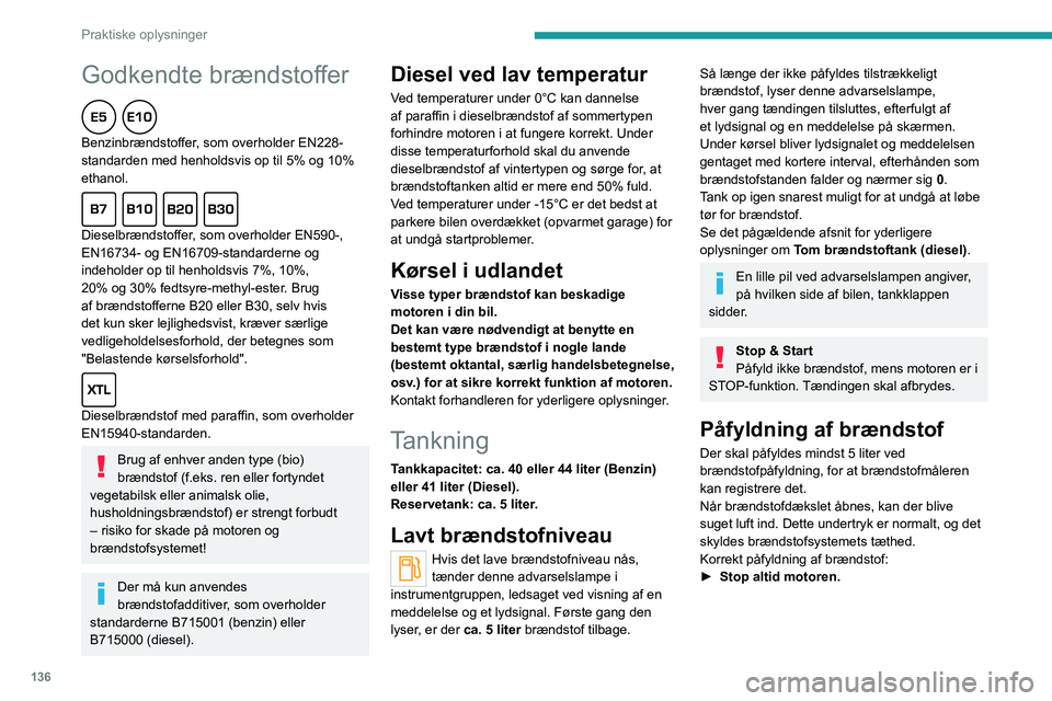 PEUGEOT 208 2021 Brugsanvisning (in Danish) 136
Praktiske oplysninger
Godkendte brændstoffer
Benzinbrændstoffer, som overholder EN228-
standarden med henholdsvis op til 5% og 10%
ethanol.
Dieselbrændstoffer, som overholder EN590-,
EN1 PEUGEOT 208 2021 Brugsanvisning (in Danish) 136
Praktiske oplysninger
Godkendte brændstoffer
Benzinbrændstoffer, som overholder EN228-
standarden med henholdsvis op til 5% og 10%
ethanol.
Dieselbrændstoffer, som overholder EN590-,
EN1