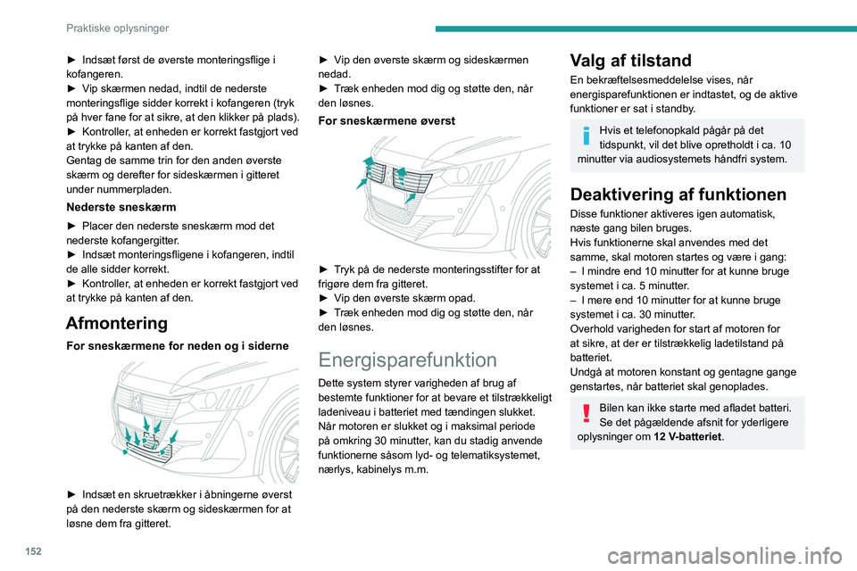 PEUGEOT 208 2021 Brugsanvisning (in Danish) 152
Praktiske oplysninger
Aflastningsfunktion
System, der sørger for, at bestemte funktioner
kan anvendes, alt efter hvor meget strøm der er
tilbage på batteriet.
Når bilen kører, afbryder afla PEUGEOT 208 2021 Brugsanvisning (in Danish) 152
Praktiske oplysninger
Aflastningsfunktion
System, der sørger for, at bestemte funktioner
kan anvendes, alt efter hvor meget strøm der er
tilbage på batteriet.
Når bilen kører, afbryder afla