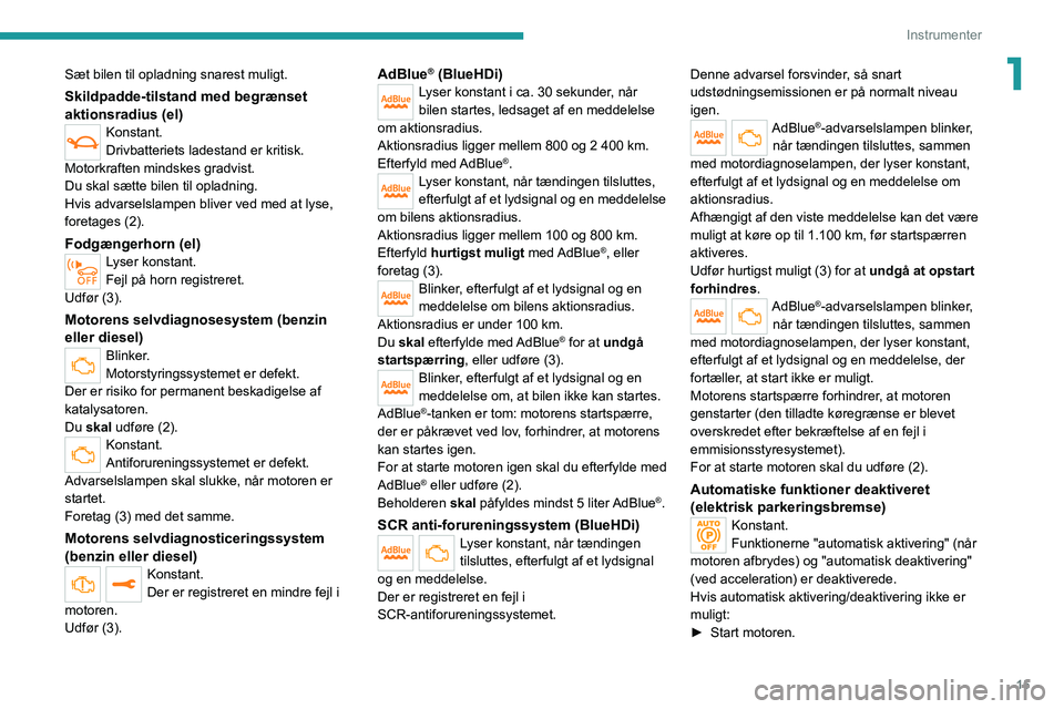 PEUGEOT 208 2021  Brugsanvisning (in Danish) 15
Instrumenter
1Sæt bilen til opladning snarest muligt.
Skildpadde-tilstand med begrænset 
aktionsradius (el)
Konstant.
Drivbatteriets ladestand er kritisk.
Motorkraften mindskes gradvist.
Du skal 