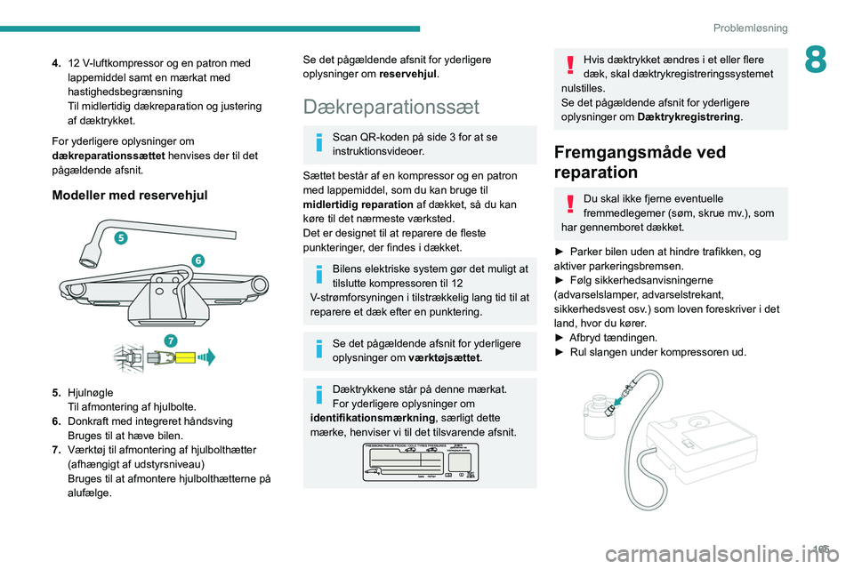 PEUGEOT 208 2021 Brugsanvisning (in Danish) 165
Problemløsning
84.12 V-luftkompressor og en patron med
lappemiddel samt en mærkat med
hastighedsbegrænsning
Til midlertidig dækreparation og
justering
af
dæktrykket.
For yderligere opl PEUGEOT 208 2021 Brugsanvisning (in Danish) 165
Problemløsning
84.12 V-luftkompressor og en patron med
lappemiddel samt en mærkat med
hastighedsbegrænsning
Til midlertidig dækreparation og
justering
af
dæktrykket.
For yderligere opl
