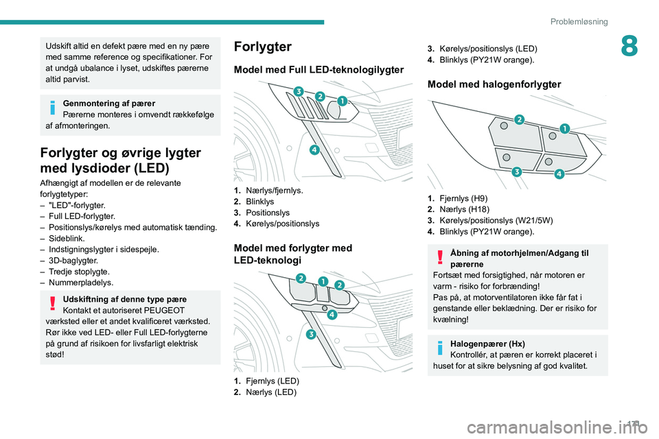 PEUGEOT 208 2021  Brugsanvisning (in Danish) 171
Problemløsning
8Udskift altid en defekt pære med en ny pære 
med samme reference og specifikationer. For 
at undgå ubalance i lyset, udskiftes pærerne 
altid parvist.
Genmontering af pærer
P