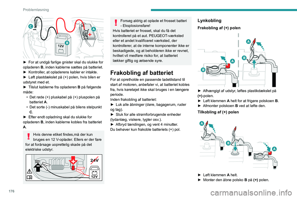 PEUGEOT 208 2021  Brugsanvisning (in Danish) 176
Problemløsning
► Tryk polskoen B helt ned.
►  Sænk klemmen  A for at fastgøre polskoen B.
►  Afhængigt af udstyr, sænkes plastikdækslet 
på (+)-polen.
Tving ikke armen, når du trykke