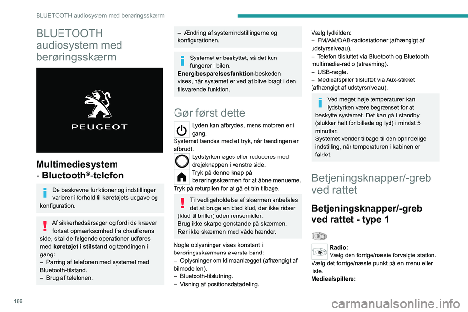 PEUGEOT 208 2021  Brugsanvisning (in Danish) 186
BLUETOOTH audiosystem med berøringsskærm
BLUETOOTH 
audiosystem med 
berøringsskærm
 
 
Multimediesystem 
- Bluetooth
®-telefon
De beskrevne funktioner og indstillinger 
varierer i forhold ti