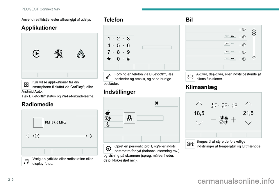 PEUGEOT 208 2021  Brugsanvisning (in Danish) 210
PEUGEOT Connect Nav
Anvend realtidstjenester afhængigt af udstyr.
Applikationer 
 
Kør visse applikationer fra din 
smartphone tilsluttet via CarPlay®, eller 
Android Auto.
Tjek Bluetooth
® st