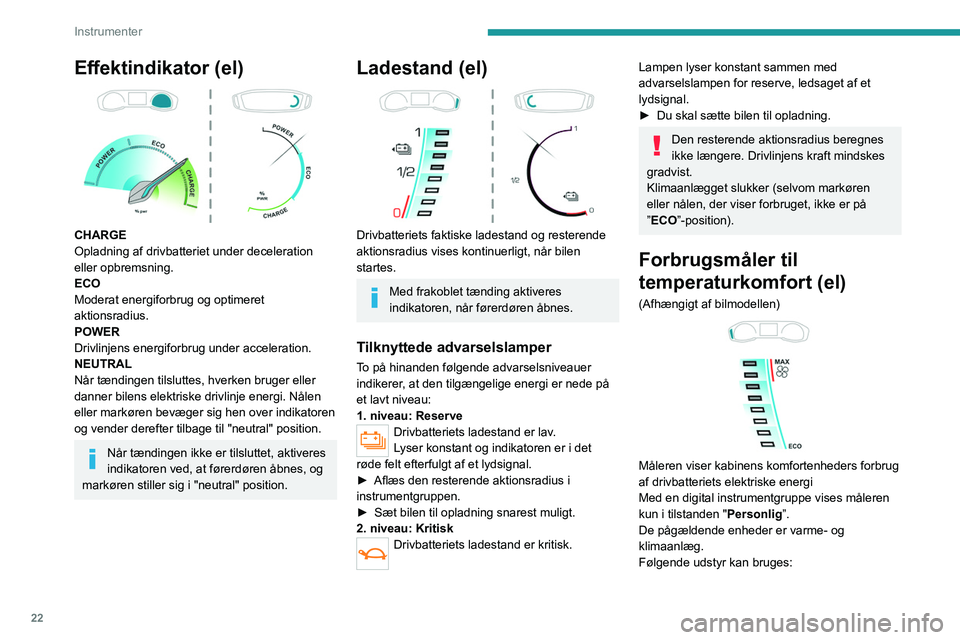 PEUGEOT 208 2021 Brugsanvisning (in Danish) 22
Instrumenter
Effektindikator (el)
CHARGE
Opladning af drivbatteriet under deceleration
eller opbremsning.
ECO
Moderat energiforbrug og optimeret
aktionsradius.
POWER
Drivlinjens energiforbrug PEUGEOT 208 2021 Brugsanvisning (in Danish) 22
Instrumenter
Effektindikator (el)
CHARGE
Opladning af drivbatteriet under deceleration
eller opbremsning.
ECO
Moderat energiforbrug og optimeret
aktionsradius.
POWER
Drivlinjens energiforbrug