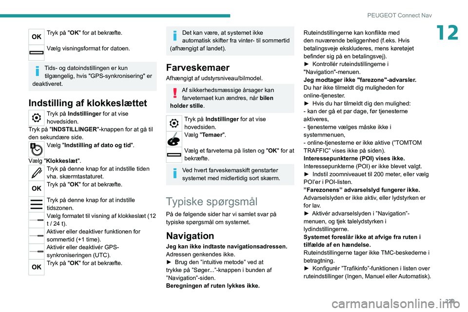 PEUGEOT 208 2021  Brugsanvisning (in Danish) 229
PEUGEOT Connect Nav
12Tryk på "OK" for at bekræfte. 
Vælg visningsformat for datoen. 
Tids- og datoindstillingen er kun tilgængelig, hvis "GPS-synkronisering" er 
deaktiveret.
