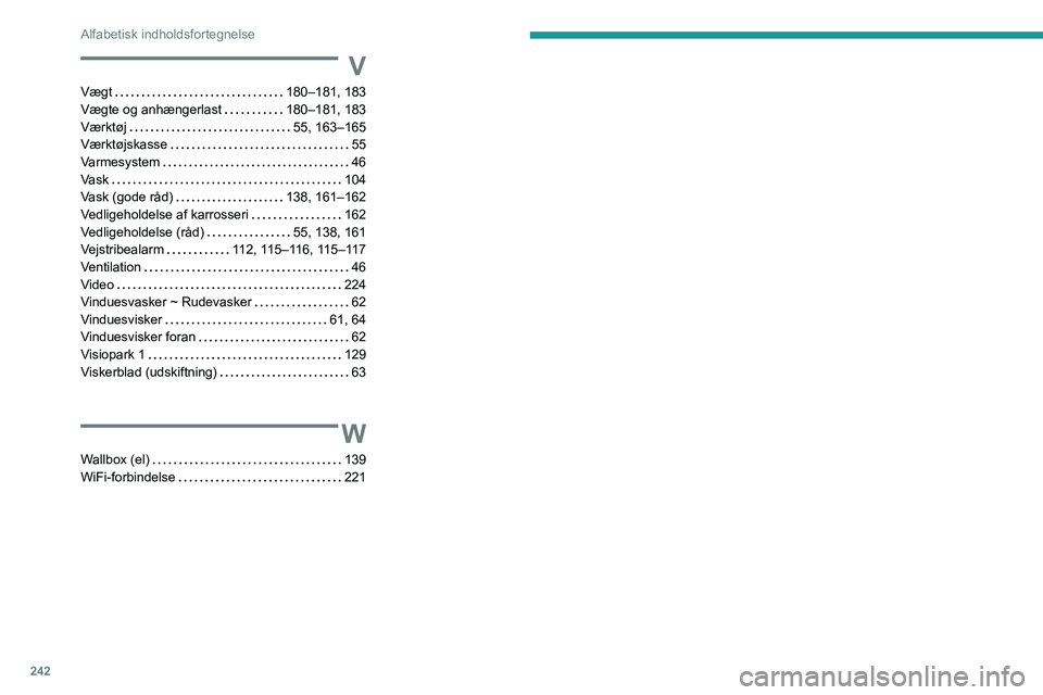 PEUGEOT 208 2021  Brugsanvisning (in Danish) 242
Alfabetisk indholdsfortegnelse
V
Vægt    180–181, 183
Vægte og anhængerlast     
180–181, 183
Værktøj
    
55, 163–165
Værktøjskasse
    
55
Varmesystem
    
46
Vask
    
104
Vask (go