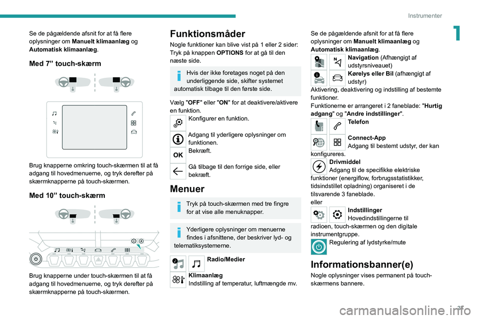 PEUGEOT 208 2021 Brugsanvisning (in Danish) 27
Instrumenter
1Se de pågældende afsnit for at få flere
oplysninger om Manuelt klimaanlæg og
Automatisk klimaanlæg.
Med 7” touch-skærm
Brug knapperne omkring touch-skærmen til at f PEUGEOT 208 2021 Brugsanvisning (in Danish) 27
Instrumenter
1Se de pågældende afsnit for at få flere
oplysninger om Manuelt klimaanlæg og
Automatisk klimaanlæg.
Med 7” touch-skærm
Brug knapperne omkring touch-skærmen til at f